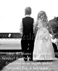 Lány: Mi akarsz lenni
 
Lány: Mi akarsz lenni amikor felnősz? Fiú: Profi focista... Lány: Szerinted én mi legyek amikor felnövök? Fiú: A feleségem... 