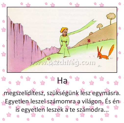 Ha Ha
megszelídítesz, szükségünk lesz egymásra. Egyetlen leszel számomra a világon. És én is egyetlen leszek a te számodra...