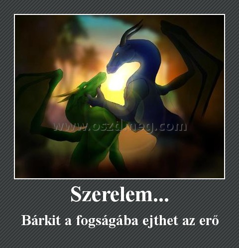 Szerelem...
 
Bárkit a fogságába ejthet az erő