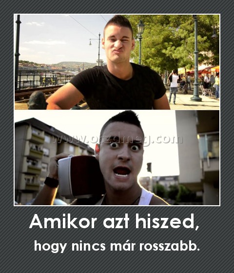 Amikor azt hiszed, 
 
hogy nincs már rosszabb.