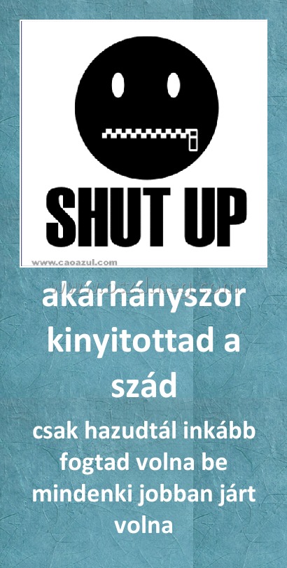 akárhányszor kinyitottad a szád
 
csak hazudtál inkább fogtad volna be mindenki jobban járt volna