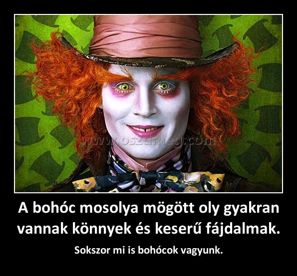 A bohóc mosolya mögött oly gyakran vannak könnyek és keserű fájdalmak.
 
Sokszor mi is bohócok vagyunk.