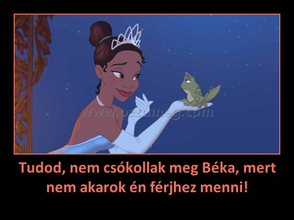 Tudod, nem csókollak meg Béka, mert nem akarok én férjhez menni!
 
