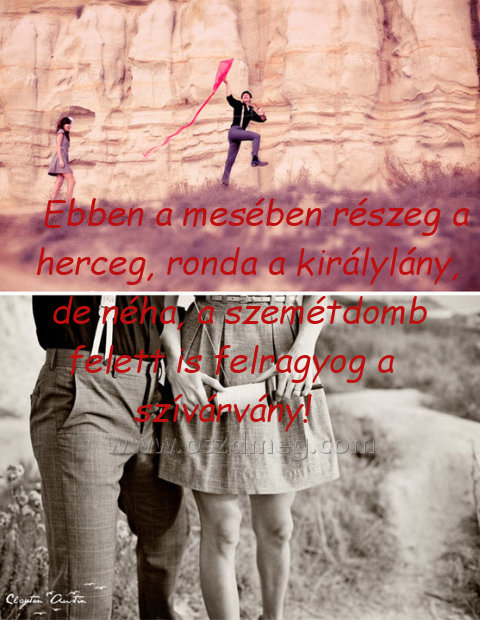 Ebben a mesében részeg Ebben a mesében részeg
Ebben a mesében részeg a herceg, ronda a királylány, de néha, a szemétdomb felett is felragyog a szívárvány!