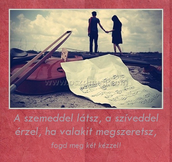 A szemeddel látsz, a szíveddel érzel, ha valakit megszeretsz,
 
fogd meg két kézzel!