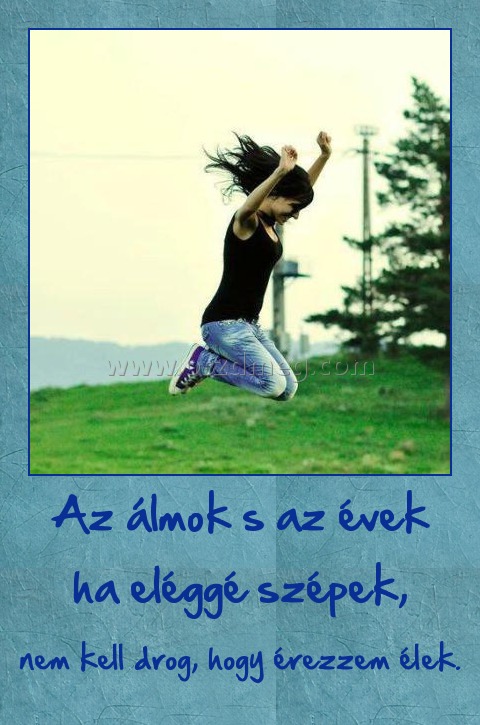 Az álmok s az évek ha eléggé szépek,
 
nem kell drog, hogy érezzem élek.