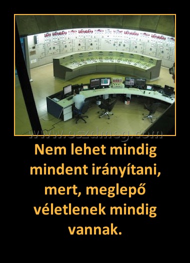 Nem lehet mindig mindent irányítani, mert, meglepő véletlenek mindig vannak.
 
