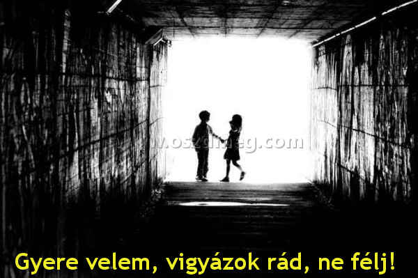 Gyere velem
 
Gyere velem, vigyázok rád, ne félj! 