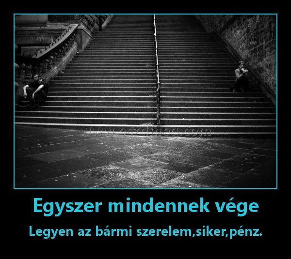 Egyszer mindennek vége
 
Legyen az bármi szerelem,siker,pénz.