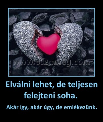 Elválni lehet, de teljesen felejteni soha. 
 
Akár így, akár úgy, de emlékezünk.