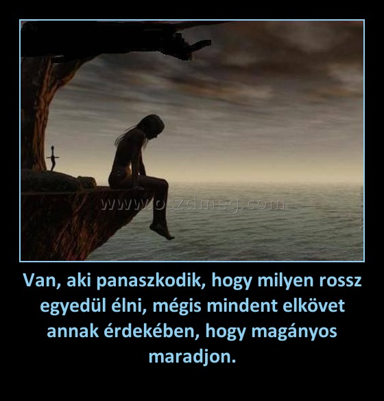 Van, aki panaszkodik, hogy milyen rossz egyedül élni, mégis mindent elkövet annak érdekében, hogy magányos maradjon. Van, aki panaszkodik, hogy milyen rossz egyedül élni, mégis mindent elkövet annak érdekében, hogy magányos maradjon.