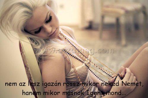 nem az lesz igazán
 
nem az lesz igazán rossz mikor neked Nemet, hanem mikor másnak Igent mond...