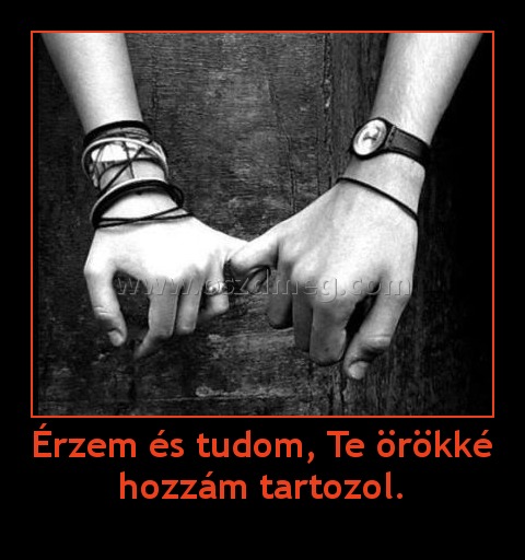 Érzem és tudom, Te örökké hozzám tartozol.
 

