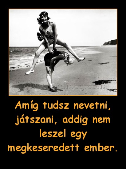 Amíg tudsz nevetni, játszani, addig nem leszel egy megkeseredett ember.
 
