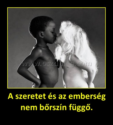 A szeretet és az emberség nem bőrszín függő.
 
