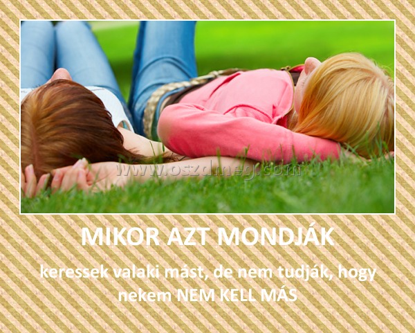 MIKOR AZT MONDJÁK MIKOR AZT MONDJÁK
keressek valaki mást, de nem tudják, hogy nekem NEM KELL MÁS