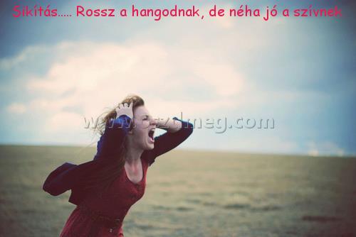 Sikítás..... Rossz a hangodnak, Sikítás..... Rossz a hangodnak,
Sikítás..... Rossz a hangodnak, de néha jó a szívnek.
