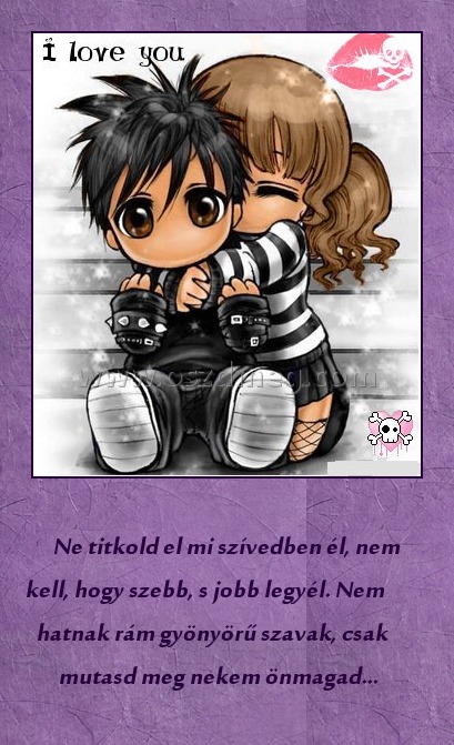 
 
             Ne titkold el mi szívedben él, nem kell, hogy szebb, s jobb legyél. Nem hatnak rám gyönyörű szavak, csak mutasd meg nekem önmagad... 