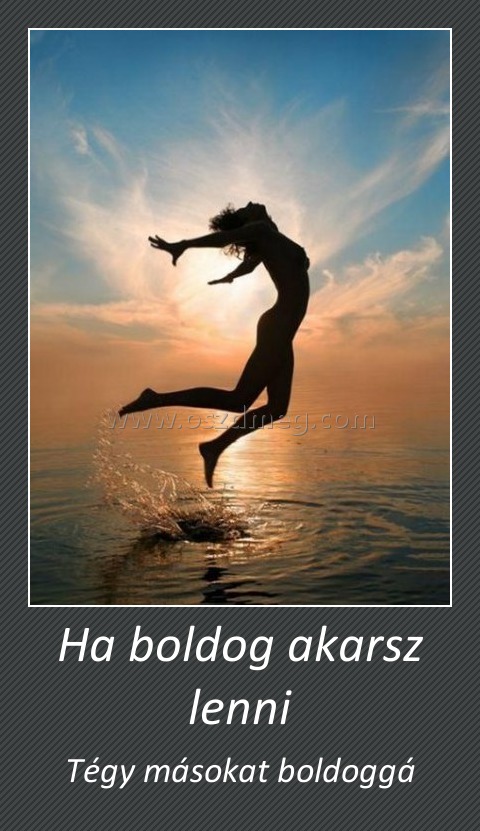 Ha boldog akarsz lenni
 
Tégy másokat boldoggá