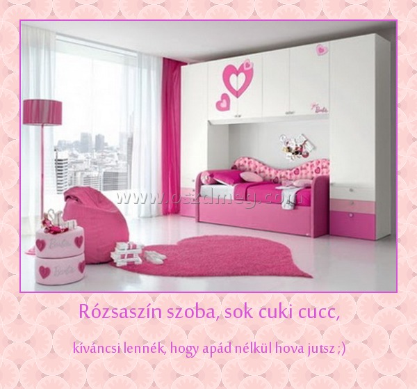Rózsaszín szoba, sok cuki cucc,
 
kíváncsi lennék, hogy apád nélkül hova jutsz ;)