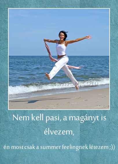 Nem kell pasi, a magányt is élvezem,
 
én most csak a summer feelingnek létezem ;))