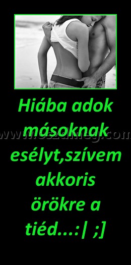 Hiába adok másoknak esélyt,szívem akkoris örökre a tiéd...:| ;]
 
