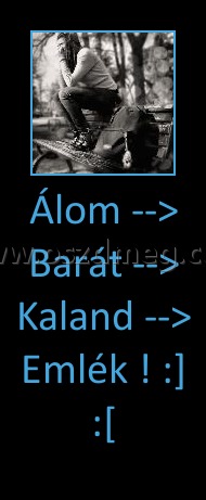 Álom --> Barát --> Kaland --> Emlék ! :] :[
 
