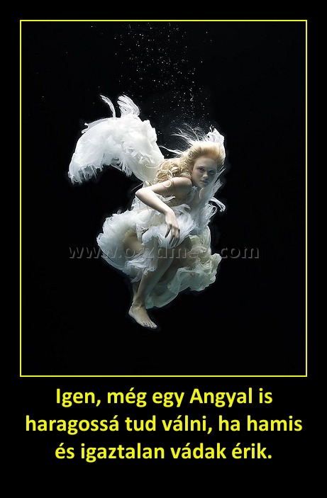 Igen, még egy Angyal is haragossá tud válni, ha hamis és igaztalan vádak érik.
 
