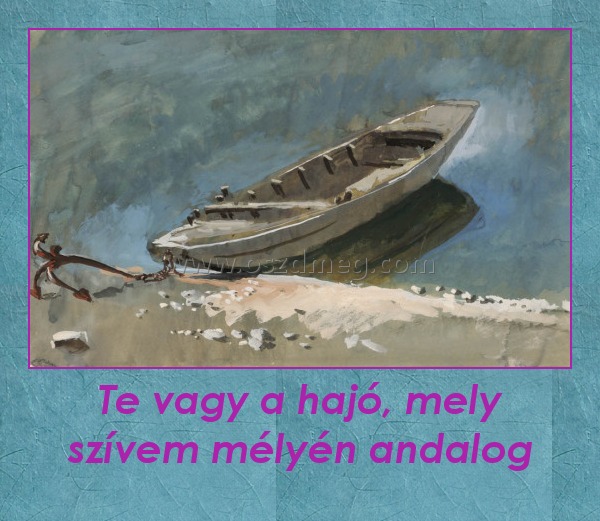 Te vagy a hajó, mely szívem mélyén andalog
 
