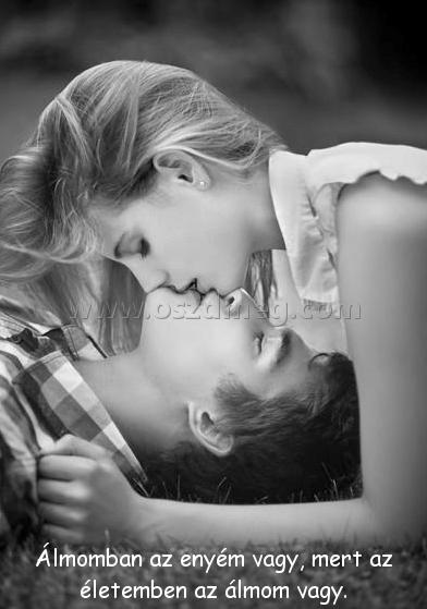 Álmomban az enyém vagy
 
Álmomban az enyém vagy, mert az életemben az álmom vagy.