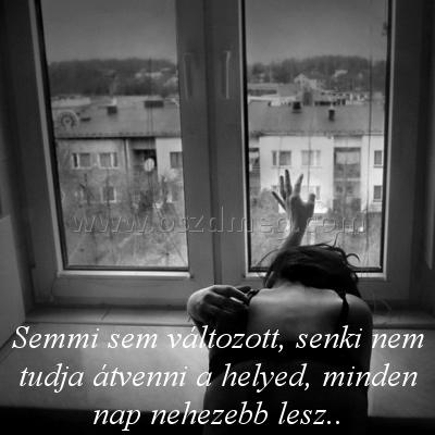 Semmi sem változott Semmi sem változott
Semmi sem változott, senki nem tudja átvenni a helyed, minden nap nehezebb lesz..
