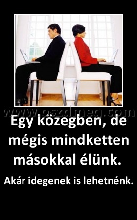 Egy közegben, de mégis mindketten másokkal élünk. Egy közegben, de mégis mindketten másokkal élünk.
Akár idegenek is lehetnénk.