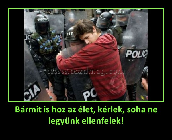 Bármit is hoz az élet, kérlek, soha ne legyünk ellenfelek! Bármit is hoz az élet, kérlek, soha ne legyünk ellenfelek!