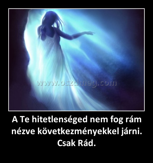 A Te hitetlenséged nem fog rám nézve következményekkel járni. Csak Rád.
 
