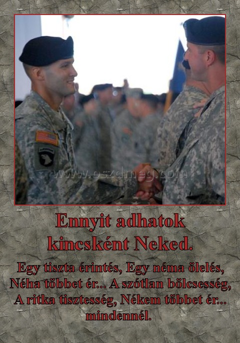 Ennyit adhatok kincsként Neked. Ennyit adhatok kincsként Neked.
Egy tiszta érintés, Egy néma ölelés, Néha többet ér... A szótlan bölcsesség, A ritka tisztesség, Nékem többet ér... mindennél.
