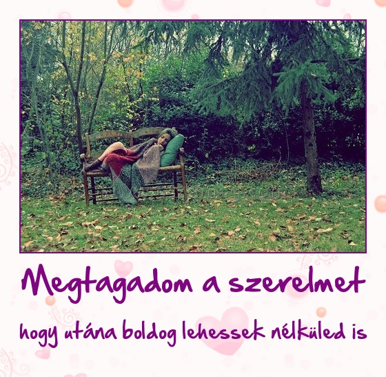 Megtagadom a szerelmet
 
hogy utána boldog lehessek nélküled is