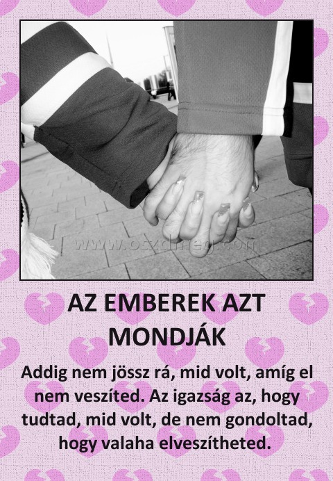 AZ EMBEREK AZT MONDJÁK AZ EMBEREK AZT MONDJÁK
Addig nem jössz rá, mid volt, amíg el nem veszíted. Az igazság az, hogy tudtad, mid volt, de nem gondoltad, hogy valaha elveszítheted.