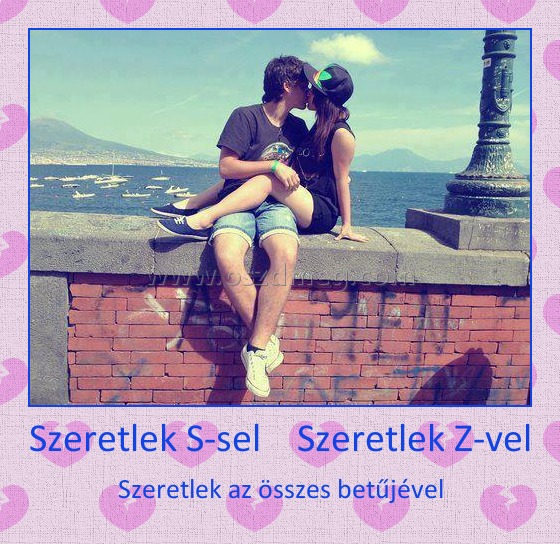 Szeretlek S-sel Szeretlek Z-vel Szeretlek S-sel Szeretlek Z-vel
Szeretlek az összes betűjével