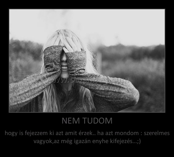 NEM TUDOM NEM TUDOM
hogy is fejezzem ki azt amit érzek.. ha azt mondom : szerelmes vagyok,az még igazán enyhe kifejezés...;)