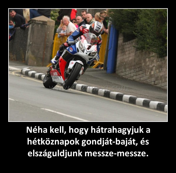 Néha kell, hogy hátrahagyjuk a hétköznapok gondját-baját, és elszáguldjunk messze-messze.
 
