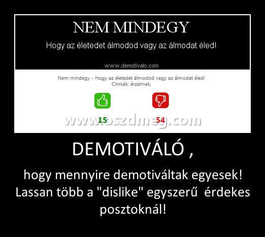 DEMOTIVÁLÓ , DEMOTIVÁLÓ ,
hogy mennyire demotiváltak egyesek! Lassan több a