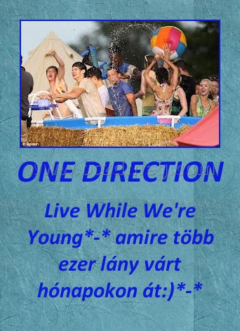 ONE DIRECTION
 
Live While We're Young*-* amire több ezer lány várt hónapokon át:)*-*