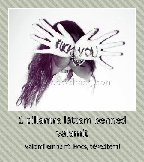 1 pillantra láttam benned valamit 1 pillantra láttam benned valamit
valami emberit. Bocs, tévedtem!